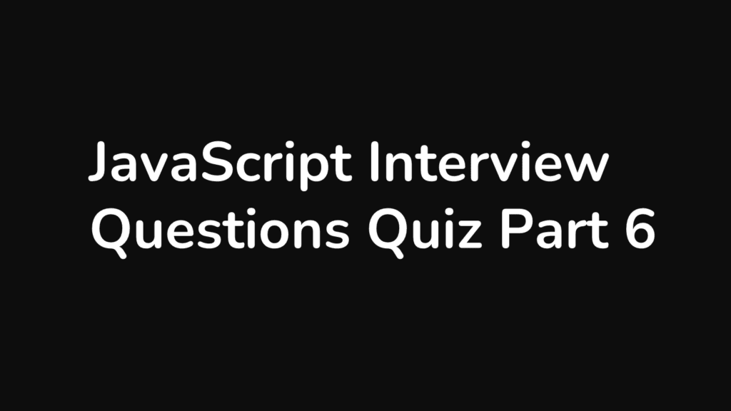 JavaScript Interview Questions Quiz Part 6